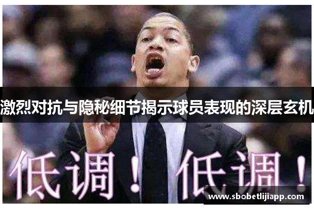 激烈对抗与隐秘细节揭示球员表现的深层玄机
