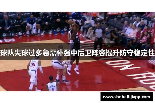 球队失球过多急需补强中后卫阵容提升防守稳定性