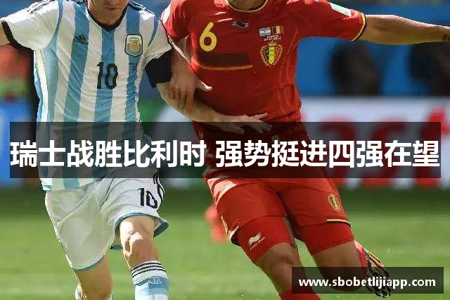 瑞士战胜比利时 强势挺进四强在望