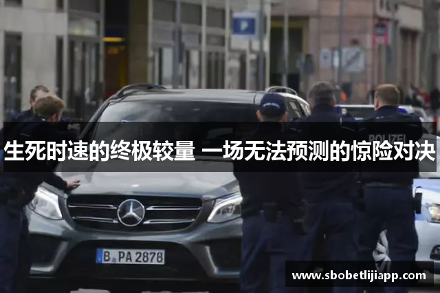 生死时速的终极较量 一场无法预测的惊险对决