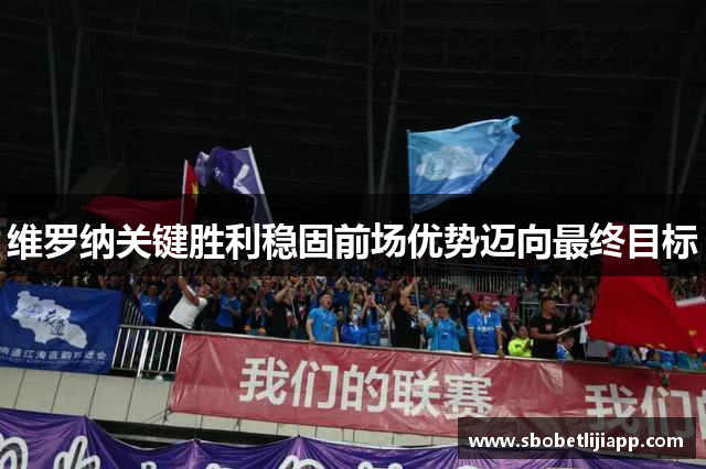 维罗纳关键胜利稳固前场优势迈向最终目标