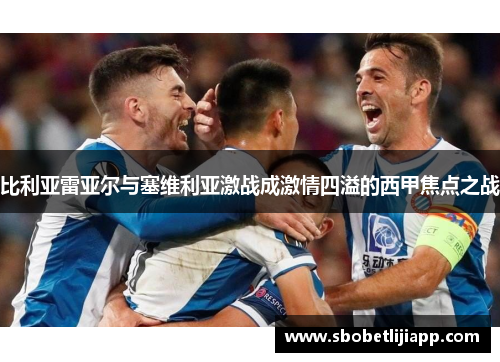 比利亚雷亚尔与塞维利亚激战成激情四溢的西甲焦点之战