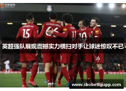英超强队展现震撼实力横扫对手让球迷惊叹不已