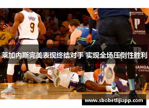 莱加内斯完美表现终结对手 实现全场压倒性胜利