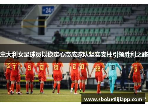 意大利女足球员以稳定心态成球队坚实支柱引领胜利之路