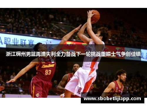 浙江稠州男篮再遭失利全力备战下一轮挑战重振士气争创佳绩