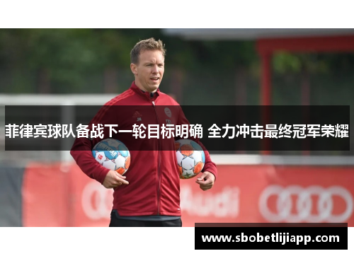 菲律宾球队备战下一轮目标明确 全力冲击最终冠军荣耀