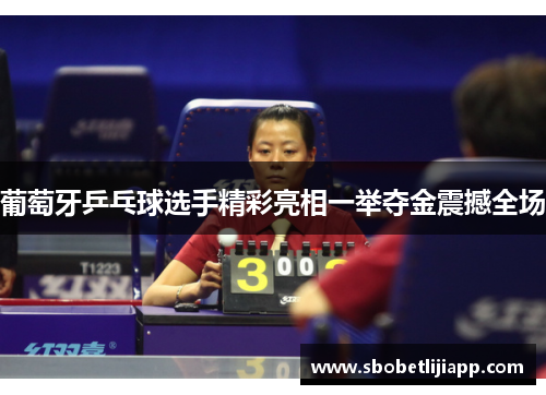 葡萄牙乒乓球选手精彩亮相一举夺金震撼全场