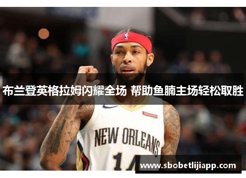 布兰登英格拉姆闪耀全场 帮助鱼腩主场轻松取胜