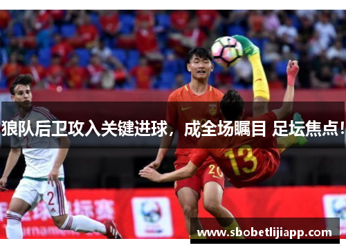 狼队后卫攻入关键进球，成全场瞩目 足坛焦点！
