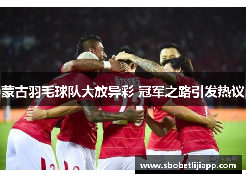 蒙古羽毛球队大放异彩 冠军之路引发热议
