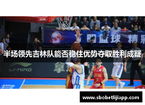 半场领先吉林队能否稳住优势夺取胜利成疑