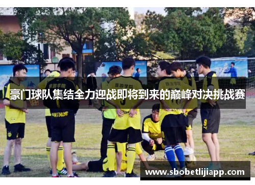 豪门球队集结全力迎战即将到来的巅峰对决挑战赛
