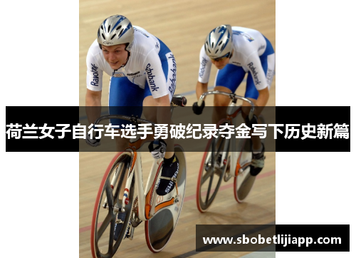 荷兰女子自行车选手勇破纪录夺金写下历史新篇