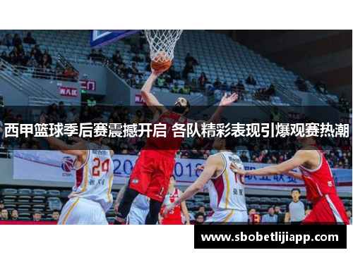 西甲篮球季后赛震撼开启 各队精彩表现引爆观赛热潮