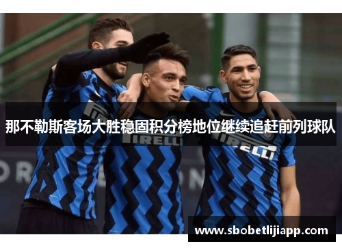 那不勒斯客场大胜稳固积分榜地位继续追赶前列球队