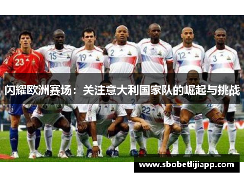 闪耀欧洲赛场：关注意大利国家队的崛起与挑战