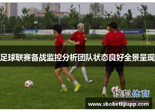 足球联赛备战监控分析团队状态良好全景呈现