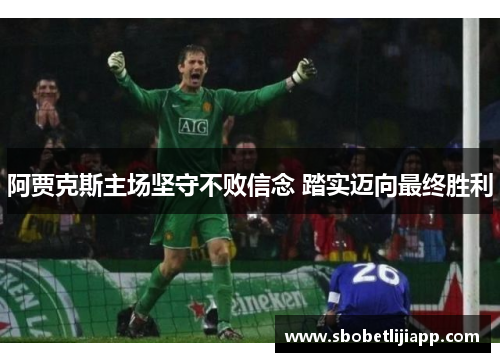阿贾克斯主场坚守不败信念 踏实迈向最终胜利