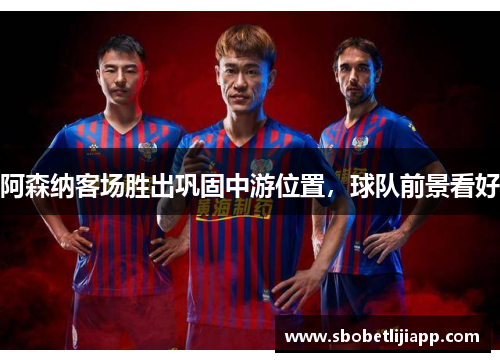 阿森纳客场胜出巩固中游位置，球队前景看好