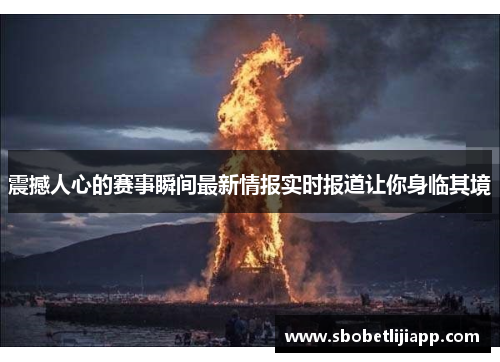震撼人心的赛事瞬间最新情报实时报道让你身临其境