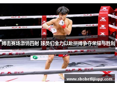 搏击赛场激情四射 球员们全力以赴拼搏争夺荣耀与胜利