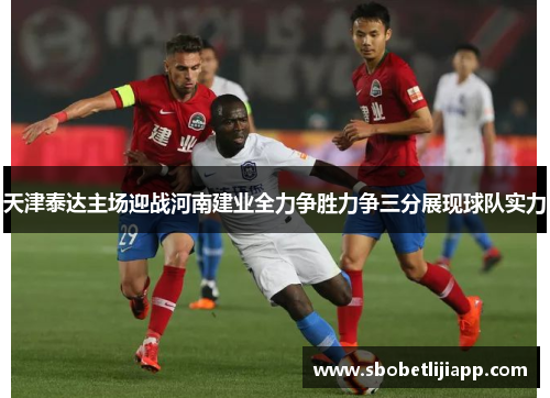天津泰达主场迎战河南建业全力争胜力争三分展现球队实力