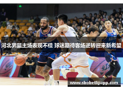 河北男篮主场表现不佳 球迷期待客场逆转迎来新希望