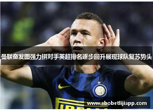 曼联奋发图强力拼对手英超排名逐步回升展现球队复苏势头