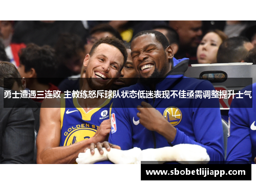 勇士遭遇三连败 主教练怒斥球队状态低迷表现不佳亟需调整提升士气