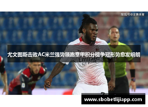 尤文图斯击败AC米兰强势领跑意甲积分榜争冠形势愈发明朗