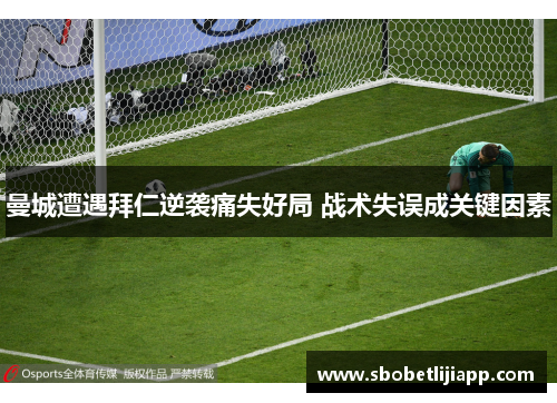 曼城遭遇拜仁逆袭痛失好局 战术失误成关键因素