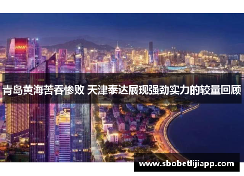 青岛黄海苦吞惨败 天津泰达展现强劲实力的较量回顾