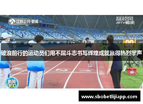 破浪前行的运动员们用不屈斗志书写辉煌成就赢得热烈掌声