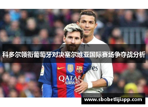 科多尔领衔葡萄牙对决塞尔维亚国际赛场争夺战分析