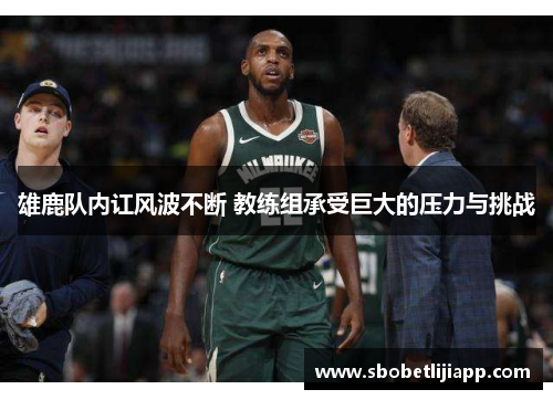 雄鹿队内讧风波不断 教练组承受巨大的压力与挑战