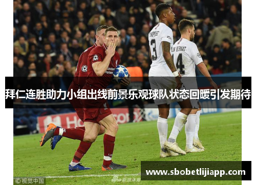 拜仁连胜助力小组出线前景乐观球队状态回暖引发期待
