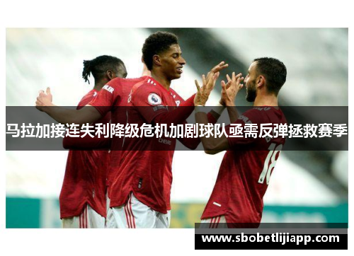 马拉加接连失利降级危机加剧球队亟需反弹拯救赛季
