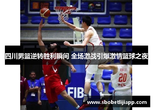 四川男篮逆转胜利瞬间 全场激战引爆激情篮球之夜