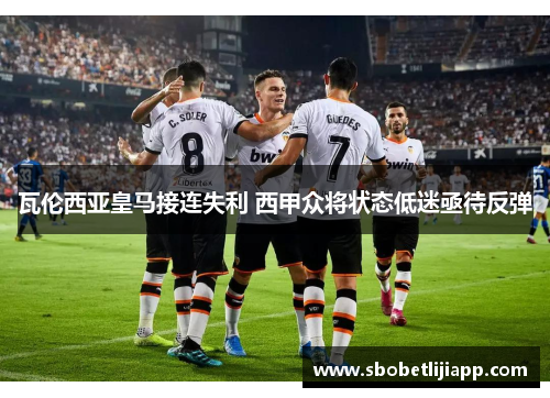 瓦伦西亚皇马接连失利 西甲众将状态低迷亟待反弹
