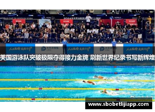 美国游泳队突破极限夺得接力金牌 刷新世界纪录书写新辉煌