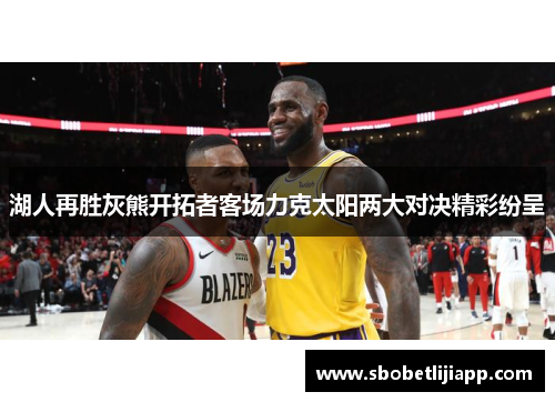 湖人再胜灰熊开拓者客场力克太阳两大对决精彩纷呈