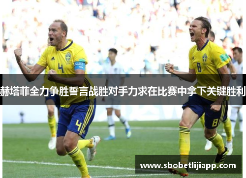赫塔菲全力争胜誓言战胜对手力求在比赛中拿下关键胜利
