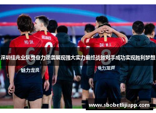 深圳佳兆业队员奋力逆袭展现强大实力最终战胜对手成功实现胜利梦想