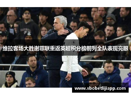 维拉客场大胜谢菲联重返英超积分榜前列全队表现亮眼