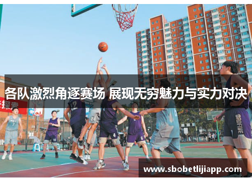 各队激烈角逐赛场 展现无穷魅力与实力对决