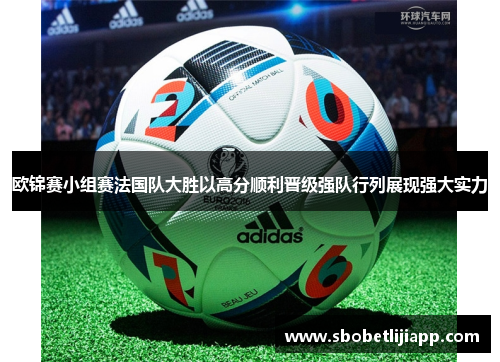 欧锦赛小组赛法国队大胜以高分顺利晋级强队行列展现强大实力
