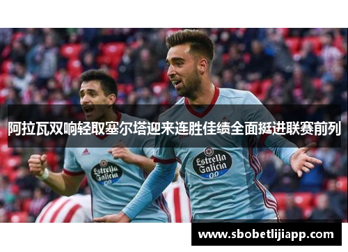 阿拉瓦双响轻取塞尔塔迎来连胜佳绩全面挺进联赛前列