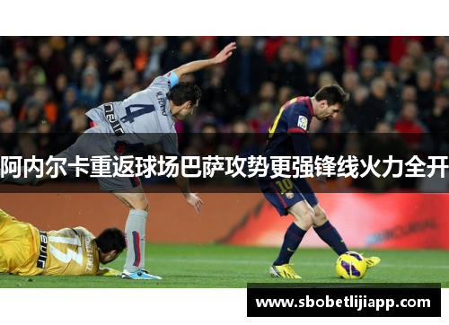 阿内尔卡重返球场巴萨攻势更强锋线火力全开