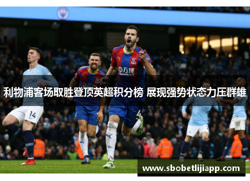利物浦客场取胜登顶英超积分榜 展现强势状态力压群雄